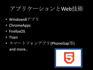 • Windows8アプリ
• ChromeApps
• FirefoxOS
• Tizen
• スマートフォンアプリ(PhoneGap等)
and more..
アプリケーションとWeb技術
 