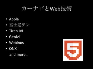 カーナビとWeb技術
• Apple
• 富士通テン
• Tizen IVI
• Genivi
• Webinos
• QNX
and more..
 
