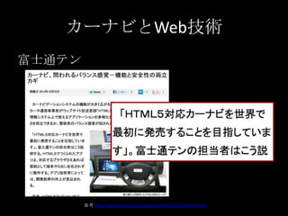 カーナビとWeb技術
富士通テン
参考 http://www.nikkan.co.jp/news/nkx0420131025beai.html
 