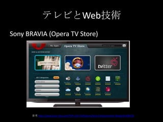 テレビとWeb技術
Sony BRAVIA (Opera TV Store)
参考 http://www.sony-mea.com/TVP-LCD-TV/feature/Sony-Entertainment-Network/498176
 