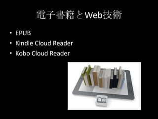 電子書籍とWeb技術
• EPUB
• Kindle Cloud Reader
• Kobo Cloud Reader
 