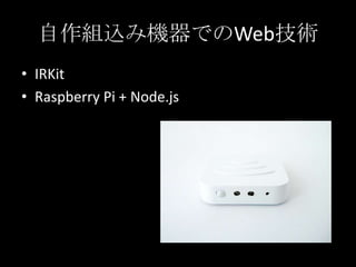 自作組込み機器でのWeb技術
• IRKit
• Raspberry Pi + Node.js
 