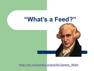 “What’s a Feed?”
http://en.wikipedia.org/wiki/James_Watt
 