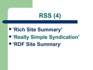 RSS (4)
‘Rich Site Summary’
‘Really Simple Syndication’
‘RDF Site Summary’
 