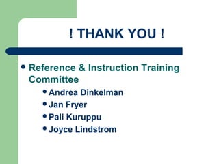 Reference & Instruction Training
Committee
Andrea Dinkelman
Jan Fryer
Pali Kuruppu
Joyce Lindstrom
! THANK YOU !
 