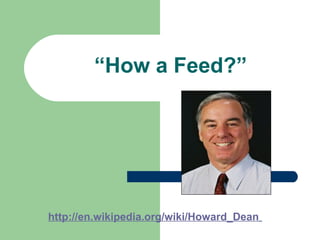 “How a Feed?”
http://en.wikipedia.org/wiki/Howard_Dean
 
