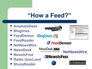 “How a Feed?”
 AmphetaDesk
 Bloglines
 FeedDemon
 FeedReader
 NetNewsWire
 NewsDesk
 NewsIsFree
 Radio UserLand
 SharpReader
NetNewsWire
 