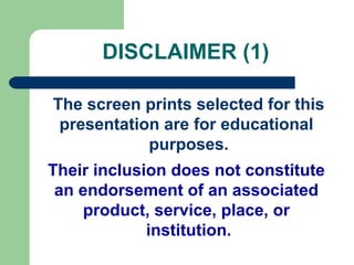 DISCLAIMER (1)
The screen prints selected for this
presentation are for educational
purposes.
Their inclusion does not constitute
an endorsement of an associated
product, service, place, or
institution.
 