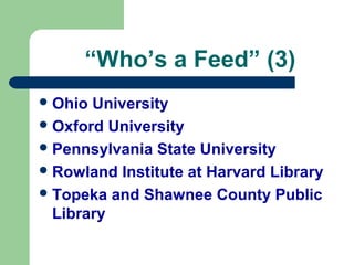 “Who’s a Feed” (3)
Ohio University
Oxford University
Pennsylvania State University
Rowland Institute at Harvard Library
Topeka and Shawnee County Public
Library
 