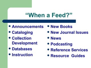 “When a Feed?”
Announcements
Cataloging
Collection
Development
Databases
Instruction
New Books
New Journal Issues
News
Podcasting
Reference Services
Resource Guides
 