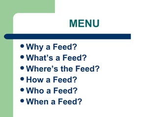 MENU
Why a Feed?
What’s a Feed?
Where’s the Feed?
How a Feed?
Who a Feed?
When a Feed?
 