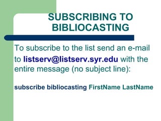 SUBSCRIBING TO
BIBLIOCASTING
To subscribe to the list send an e-mail
to listserv@listserv.syr.edu with the
entire message (no subject line):
subscribe bibliocasting FirstName LastName
 