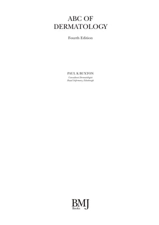 ABC OF
DERMATOLOGY
Fourth Edition
PAUL K BUXTON
Consultant Dermatologist
Royal Infirmary, Edinburgh
 