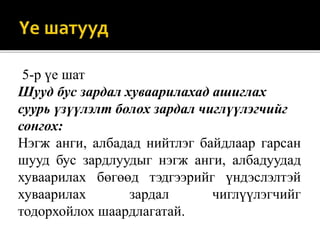 5-р үе шат
Шууд бус зардал хуваарилахад ашиглах
суурь үзүүлэлт болох зардал чиглүүлэгчийг
сонгох:
Нэгж анги, албадад нийтлэг байдлаар гарсан
шууд бус зардлуудыг нэгж анги, албадуудад
хуваарилах бөгөөд тэдгээрийг үндэслэлтэй
хуваарилах зардал чиглүүлэгчийг
тодорхойлох шаардлагатай.
 