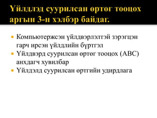  Компьютержсэн үйлдвэрлэлтэй зэрэгцэн
гарч ирсэн үйлдлийн бүртгэл
 Үйлдвэрд суурилсан өртөг тооцох (ABC)
анхдагч хувилбар
 Үйлдэлд суурилсан өртгийн удирдлага
 