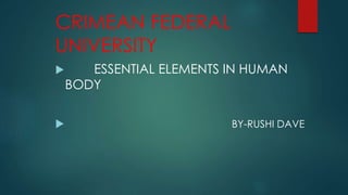 CRIMEAN FEDERAL
UNIVERSITY
 ESSENTIAL ELEMENTS IN HUMAN
BODY
 BY-RUSHI DAVE
 