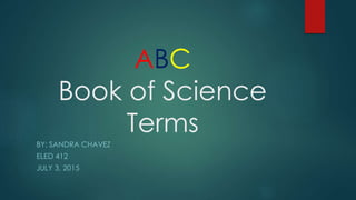 ABC
Book of Science
Terms
BY: SANDRA CHAVEZ
ELED 412
JULY 3, 2015
 