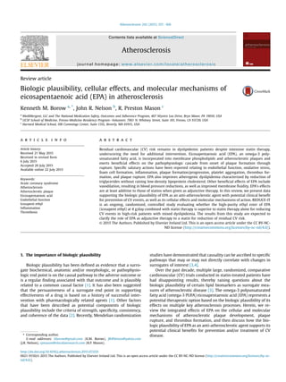 Review article
Biologic plausibility, cellular effects, and molecular mechanisms of
eicosapentaenoic acid (EPA) in atherosclerosis
Kenneth M. Borow a, *
, John R. Nelson b
, R. Preston Mason c
a
MediMergent, LLC and The National Medication Safety, Outcomes and Adherence Program, 407 Wyntre Lea Drive, Bryn Mawr, PA 19010, USA
b
UCSF School of Medicine, Fresno-Medicine Residency ProgrameVolunteer, 7061 N. Whitney Street, Suite 101, Fresno, CA 93720, USA
c
Harvard Medical School, 100 Cummings Center, Suite 135L, Beverly, MA 01915, USA
a r t i c l e i n f o
Article history:
Received 21 May 2015
Received in revised form
6 July 2015
Accepted 20 July 2015
Available online 22 July 2015
Keywords:
Acute coronary syndrome
Atherosclerosis
Atherosclerotic plaque
Eicosapentaenoic acid
Endothelial function
Icosapent ethyl
Inﬂammation
Thrombosis
a b s t r a c t
Residual cardiovascular (CV) risk remains in dyslipidemic patients despite intensive statin therapy,
underscoring the need for additional intervention. Eicosapentaenoic acid (EPA), an omega-3 poly-
unsaturated fatty acid, is incorporated into membrane phospholipids and atherosclerotic plaques and
exerts beneﬁcial effects on the pathophysiologic cascade from onset of plaque formation through
rupture. Speciﬁc salutary actions have been reported relating to endothelial function, oxidative stress,
foam cell formation, inﬂammation, plaque formation/progression, platelet aggregation, thrombus for-
mation, and plaque rupture. EPA also improves atherogenic dyslipidemia characterized by reduction of
triglycerides without raising low-density lipoprotein cholesterol. Other beneﬁcial effects of EPA include
vasodilation, resulting in blood pressure reductions, as well as improved membrane ﬂuidity. EPA's effects
are at least additive to those of statins when given as adjunctive therapy. In this review, we present data
supporting the biologic plausibility of EPA as an anti-atherosclerotic agent with potential clinical beneﬁt
for prevention of CV events, as well as its cellular effects and molecular mechanisms of action. REDUCE-IT
is an ongoing, randomized, controlled study evaluating whether the high-purity ethyl ester of EPA
(icosapent ethyl) at 4 g/day combined with statin therapy is superior to statin therapy alone for reducing
CV events in high-risk patients with mixed dyslipidemia. The results from this study are expected to
clarify the role of EPA as adjunctive therapy to a statin for reduction of residual CV risk.
© 2015 The Authors. Published by Elsevier Ireland Ltd. This is an open access article under the CC BY-NC-
ND license (http://creativecommons.org/licenses/by-nc-nd/4.0/).
1. The importance of biologic plausibility
Biologic plausibility has been deﬁned as evidence that a surro-
gate biochemical, anatomic and/or morphologic, or pathophysio-
logic end point is on the causal pathway to the adverse outcome or
is a regular ﬁnding associated with that outcome and is plausibly
related to a common causal factor [1]. It has also been suggested
that the persuasiveness of a surrogate end point in supporting
effectiveness of a drug is based on a history of successful inter-
vention with pharmacologically related agents [1]. Other factors
that have been described as potential components of biologic
plausibility include the criteria of strength, speciﬁcity, consistency,
and coherence of the data [2]. Recently, Mendelian randomization
studies have demonstrated that causality can be ascribed to speciﬁc
pathways that may or may not directly correlate with changes in
surrogates of interest [3,4].
Over the past decade, multiple large, randomized, comparative
cardiovascular (CV) trials conducted in statin-treated patients have
had disappointing results, thereby raising questions about the
biologic plausibility of certain lipid biomarkers as surrogate mea-
sures of atherosclerotic disease [3]. The omega-3 polyunsaturated
fatty acid (omega-3 PUFA) eicosapentaenoic acid (EPA) represents a
potential therapeutic option based on the biologic plausibility of its
effects on multiple key atherosclerosis processes. Herein, we re-
view the integrated effects of EPA on the cellular and molecular
mechanisms of atherosclerotic plaque development, plaque
rupture, and thrombus formation, and then discuss how the bio-
logic plausibility of EPA as an anti-atherosclerotic agent supports its
potential clinical beneﬁts for prevention and/or treatment of CV
disease.* Corresponding author.
E-mail addresses: kborow@gmail.com (K.M. Borow), JR4Nelson@yahoo.com
(J.R. Nelson), rpmason@elucidaresearch.com (R.P. Mason).
Contents lists available at ScienceDirect
Atherosclerosis
journal homepage: www.elsevier.com/locate/atherosclerosis
http://dx.doi.org/10.1016/j.atherosclerosis.2015.07.035
0021-9150/© 2015 The Authors. Published by Elsevier Ireland Ltd. This is an open access article under the CC BY-NC-ND license (http://creativecommons.org/licenses/by-nc-
nd/4.0/).
Atherosclerosis 242 (2015) 357e366
 