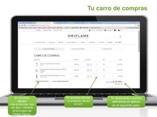 Tu carro de compras
Si necesitas
agregar
más productos, haz
clic aquí. Volverás
al formulario de
Pedido Rápido.
Si necesitas eliminar
un producto, da clic
en la X.
Tu descuento y puntos
definitivos se aplican
en el siguiente paso.
 