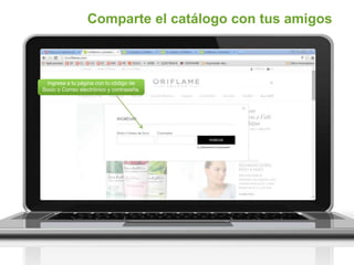 Comparte el catálogo con tus amigos
Ingresa a tu página con tu código de
Socio o Correo electrónico y contraseña.
 