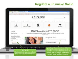 Registra a un nuevo Socio
Haz clic en
“Registra e Invita a un Nuevo Socio”
Elige la opción “Registro Online”.
Completa todos los datos de la
cuenta. Tu nuevo Socio recibirá un
correo con su código, contraseña y
una liga para activar su cuenta.
 