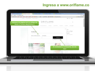 Ingresa a www.oriflame.co
Ingresa a la página con tu código de
Socio o Correo electrónico y
contraseña
Si olvidaste tu contraseña, da clic
aquí
y te será enviada al correo registrado
 