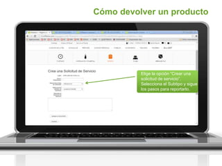 Elige la opción “Crear una
solicitud de servicio”.
Selecciona el Subtipo y sigue
los pasos para reportarlo.
Cómo devolver un producto
 
