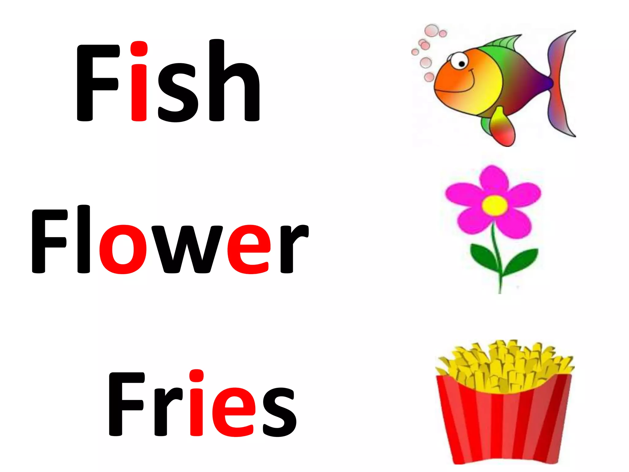 Flower
Fish
Fries
 