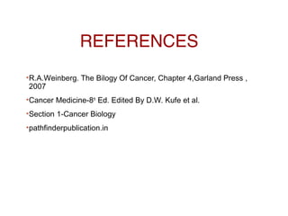 REFERENCES
•R.A.Weinberg. The Bilogy Of Cancer, Chapter 4,Garland Press ,
2007
•Cancer Medicine-8th
Ed. Edited By D.W. Kufe et al.
•Section 1-Cancer Biology
•pathfinderpublication.in
 