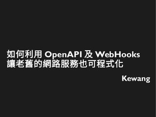 如何利用 OpenAPI 及 WebHooks
讓老舊的網路服務也可程式化
Kewang
 