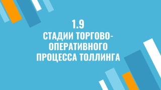 1.9
СТАДИИ ТОРГОВО-
ОПЕРАТИВНОГО
ПРОЦЕССА ТОЛЛИНГА
 