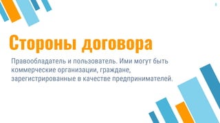 Стороны договора
Правообладатель и пользователь. Ими могут быть
коммерческие организации, граждане,
зарегистрированные в качестве предпринимателей.
8
 
