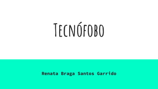 Tecnófobo
Renata Braga Santos Garrido
 