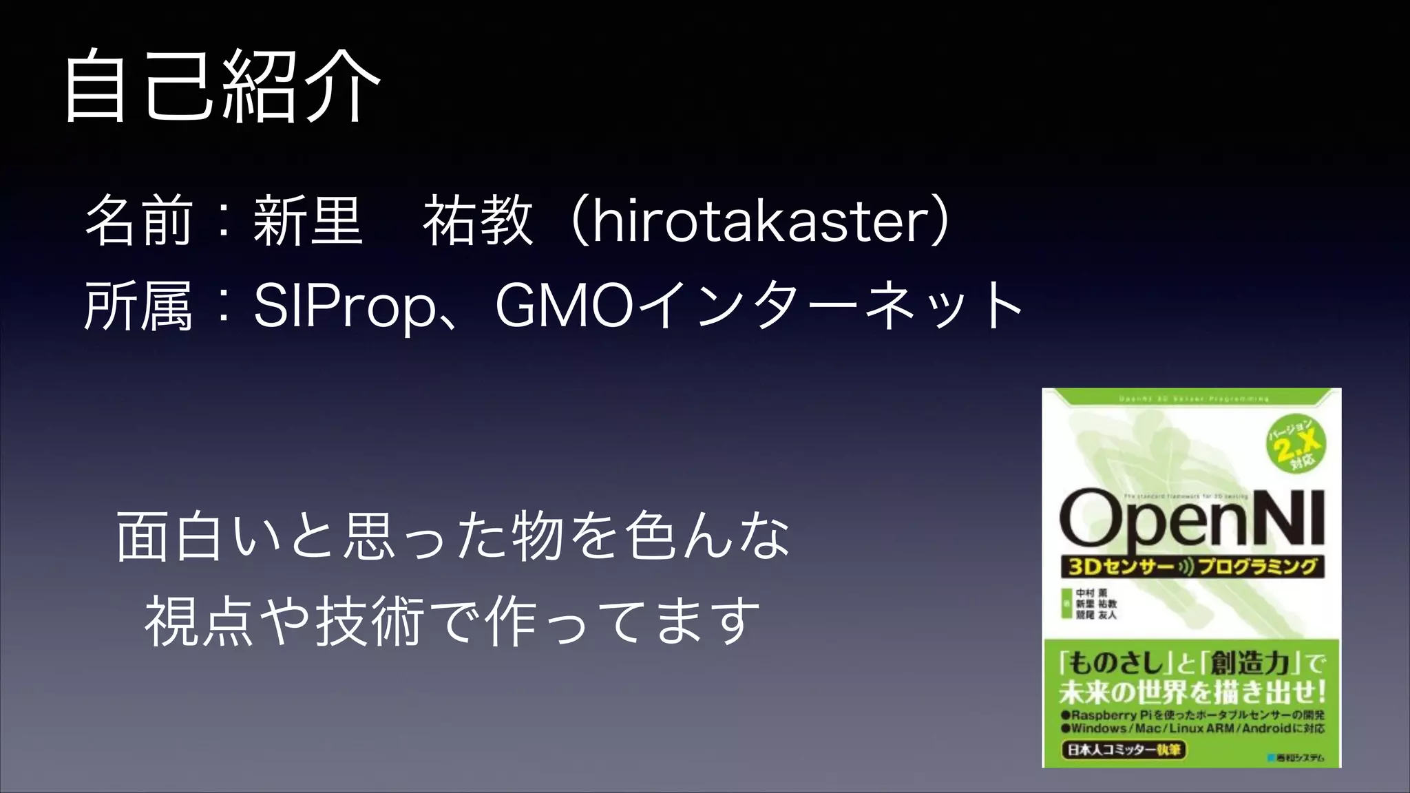 自己紹介
名前：新里 祐教（hirotakaster）
所属：SIProp、GMOインターネット
面白いと思った物を色んな
視点や技術で作ってます
 