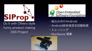 Do It with Others style
funny product making
OSS Project
・組込み向けAndroid
・Android技術者認定試験制度
・トレーニング
・Noritsuna 理事
 