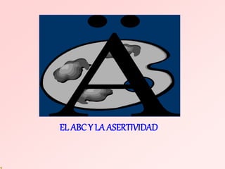 EL ABC Y LA ASERTIVIDAD
 