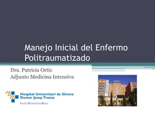Manejo Inicial del Enfermo
Politraumatizado
Dra. Patricia Ortiz
Adjunto Medicina Intensiva
 