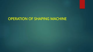 OPERATION OF SHAPING MACHINE
 