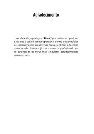 ABC-7 da Contabilidade


                         Agradecimento




       Inicialmente, agradeço a “Deus,” por mais uma oportuni-
      dade que a cada dia me proporciona, dentro dos princípios
      de conhecimentos em diversas áreas cientificas e técnicas
      da sociedade. Portanto, já com a maestria profissional, dei-
      xo patenteado os meus mais singulares agradecimentos
      aos meus pais.
 
