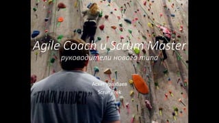 Agile Coach и Scrum Master
руководители нового типа
Асхат Уразбаев
ScrumTrek
 