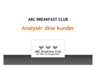 ABC BREAKFAST CLUB

    Analysér dine kunder




1

         © PhD Morten Holm , Copenhagen Business School
 
