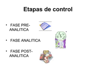 Etapas de control

• FASE PRE-
  ANALITICA

• FASE ANALITICA

• FASE POST-
  ANALITICA
 