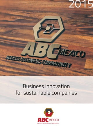 Business innovation
for sustainable companies
2015
ABCACCESS BUSINESS COMMUNITY
MEXICO
 