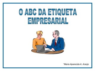 *Maria Aparecida A. Araújo  O ABC DA ETIQUETA EMPRESARIAL 