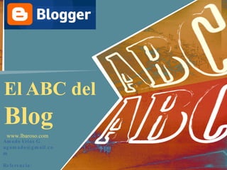 El ABC del  Blog www.lbaroso.com Amado Urias G. [email_address] Referencia: www.lbarroso.com 
