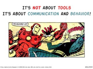 http://pencilink.blogspot.fr/2010/10/iron-man-160-jim-starlin-cover-steve.html
It’s NOT about tools
It’s about Communication and Behavior!
@aloyer
 