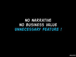 No Narrative
No Business Value
Unnecessary Feature !
@aloyer
 