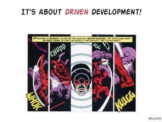 It’s about Driven Development!
@aloyer
 