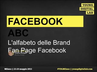 Giuliano Ambrosio
Creative Strategist
@Julius Design
FACEBOOK ABC
L'alfabeto delle Brand Fan
Page Facebook
 