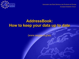 AddressBook: How to keep your data up to date (www.aegee.org/ab) 